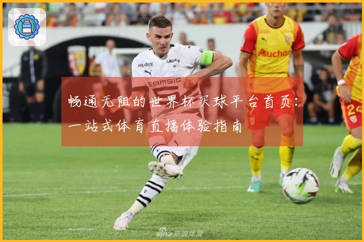 畅通无阻的世界杯买球平台首页：一站式体育直播体验指南