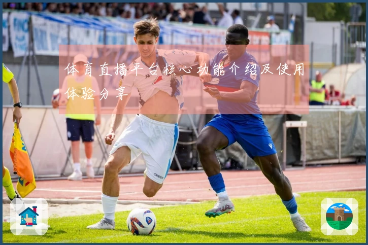 体育直播平台核心功能介绍及使用体验分享