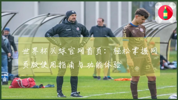 世界杯买球官网首页：轻松掌握网页版使用指南与功能体验