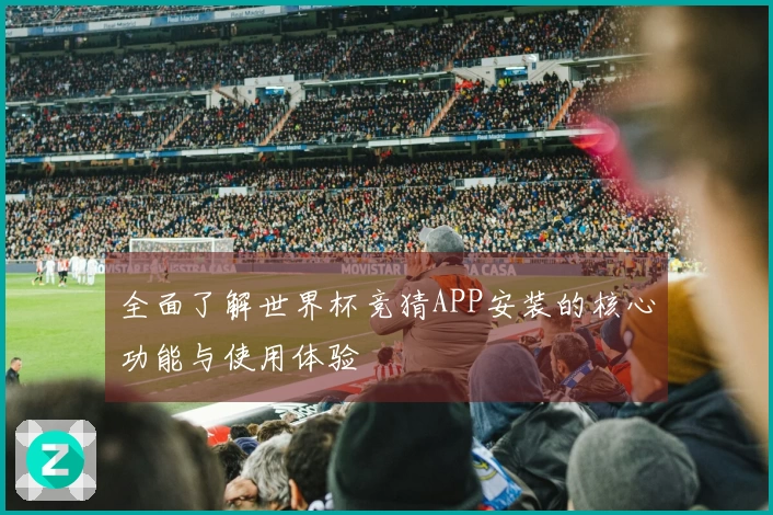 全面了解世界杯竞猜APP安装的核心功能与使用体验