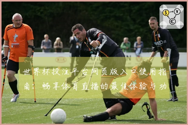 世界杯投注平台网页版入口使用指南：畅享体育直播的最佳体验与功能解析