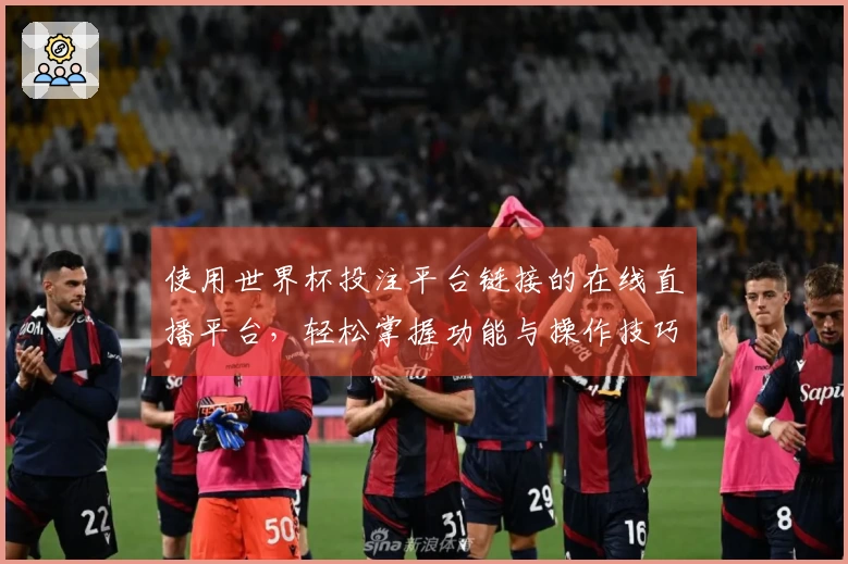 使用世界杯投注平台链接的在线直播平台，轻松掌握功能与操作技巧